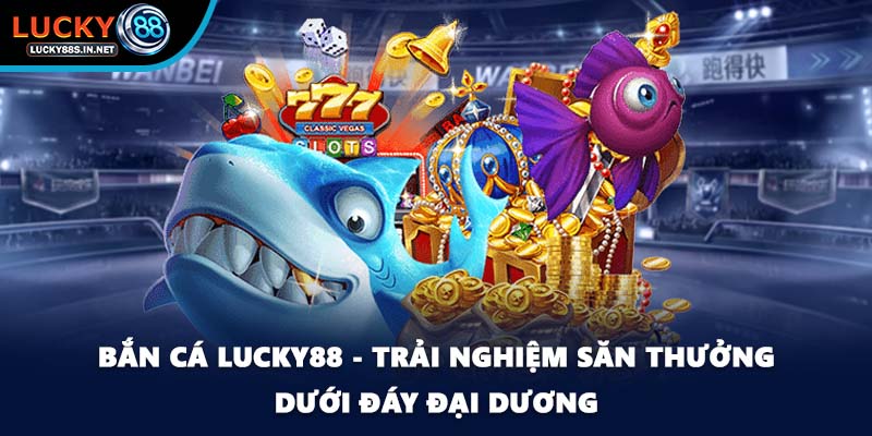 Bắn Cá Lucky88 – Trải Nghiệm Săn Cá Online Đỉnh Cao - zipotu