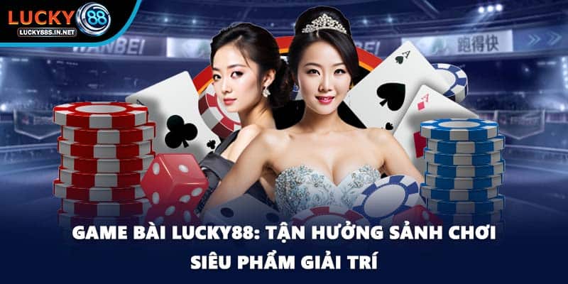 Game Bài Lucky88 – Trải Nghiệm Game Bài Đổi Thưởng Hấp Dẫn - zipotu