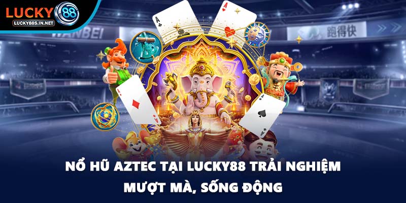Nổ Hũ Aztec - Hành Trình Tham Gia Săn Kho Báu Cổ Tại Lucky88  - zipotu